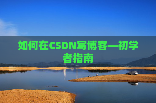 如何在CSDN写博客—初学者指南